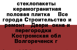 стеклопакеты, керамогранитная половая плитка  - Все города Строительство и ремонт » Двери, окна и перегородки   . Костромская обл.,Волгореченск г.